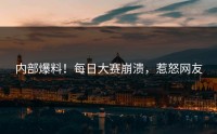 内部爆料！每日大赛崩溃，惹怒网友