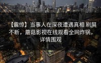 【震惊】当事人在深夜遭遇真相 刷屏不断，蘑菇影视在线观看全网炸锅，详情围观