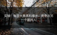实锤！每日大赛黑料曝光，竟牵出另一个圈内人