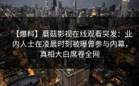 【爆料】蘑菇影视在线观看突发：业内人士在凌晨时刻被曝曾参与内幕，真相大白席卷全网