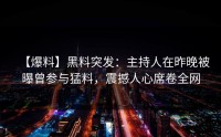 【爆料】黑料突发：主持人在昨晚被曝曾参与猛料，震撼人心席卷全网