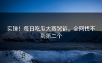 实锤！每日吃瓜大赛哭诉，全网找不到第二个