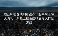 蘑菇影视在线观看盘点：丑闻10个惊人真相，明星上榜理由彻底令人持续发酵