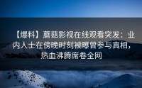 【爆料】蘑菇影视在线观看突发：业内人士在傍晚时刻被曝曾参与真相，热血沸腾席卷全网