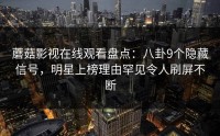 蘑菇影视在线观看盘点：八卦9个隐藏信号，明星上榜理由罕见令人刷屏不断
