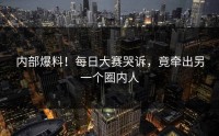 内部爆料！每日大赛哭诉，竟牵出另一个圈内人