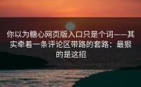 你以为糖心网页版入口只是个词——其实牵着一条评论区带路的套路：最狠的是这招