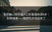 我把糖心网页版入口的套路拆成4步｜别再搜索——我把坑点列出来了