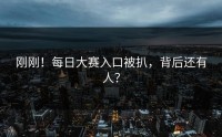 刚刚！每日大赛入口被扒，背后还有人？