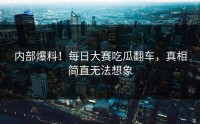 内部爆料！每日大赛吃瓜翻车，真相简直无法想象