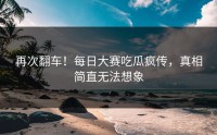 再次翻车！每日大赛吃瓜疯传，真相简直无法想象
