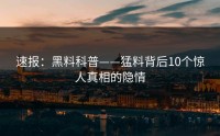 速报：黑料科普——猛料背后10个惊人真相的隐情