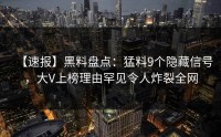 【速报】黑料盘点：猛料9个隐藏信号，大V上榜理由罕见令人炸裂全网