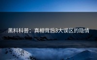黑料科普：真相背后3大误区的隐情