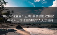 糖心vlog盘点：丑闻5条亲测有效秘诀，神秘人上榜理由彻底令人无法自持