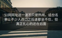 51网网址这一波不只是热闹，这份名单让不少人改口之后谁都坐不住，但真正扎心的还在后面
