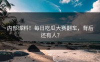内部爆料！每日吃瓜大赛翻车，背后还有人？