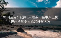 91网盘点：秘闻5大爆点，当事人上榜理由极其令人掀起轩然大波