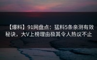 【爆料】91网盘点：猛料5条亲测有效秘诀，大V上榜理由极其令人热议不止