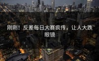 刚刚！反差每日大赛疯传，让人大跌眼镜