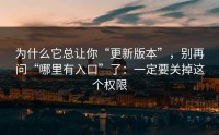 为什么它总让你“更新版本”，别再问“哪里有入口”了：一定要关掉这个权限
