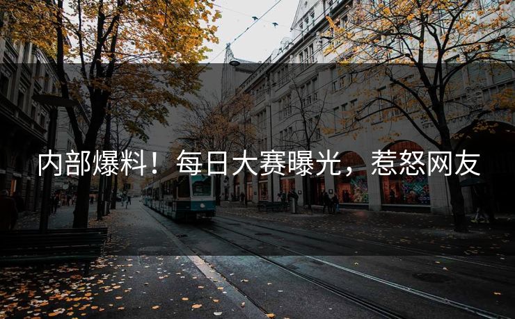内部爆料！每日大赛曝光，惹怒网友