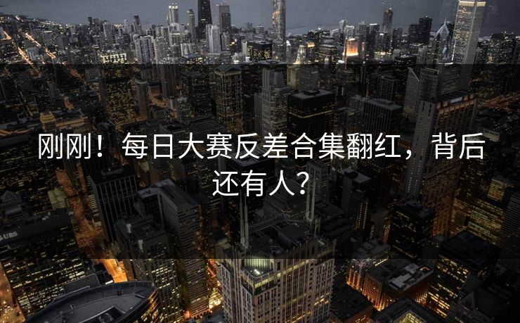 刚刚！每日大赛反差合集翻红，背后还有人？