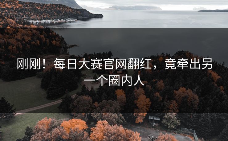 刚刚！每日大赛官网翻红，竟牵出另一个圈内人