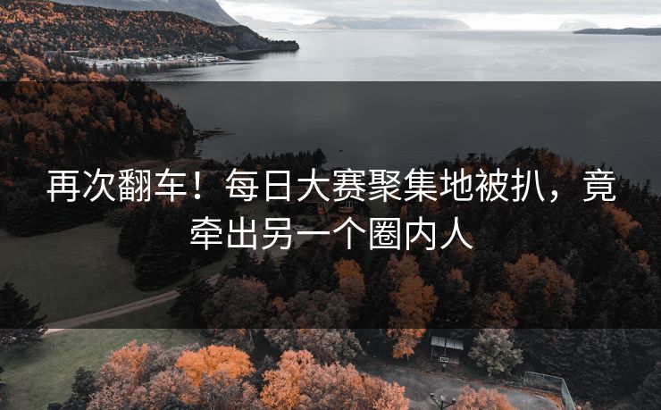 再次翻车！每日大赛聚集地被扒，竟牵出另一个圈内人