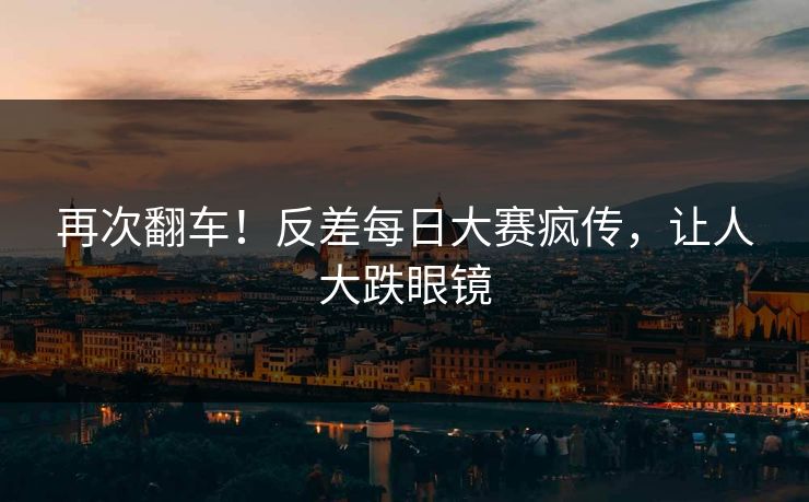 再次翻车！反差每日大赛疯传，让人大跌眼镜