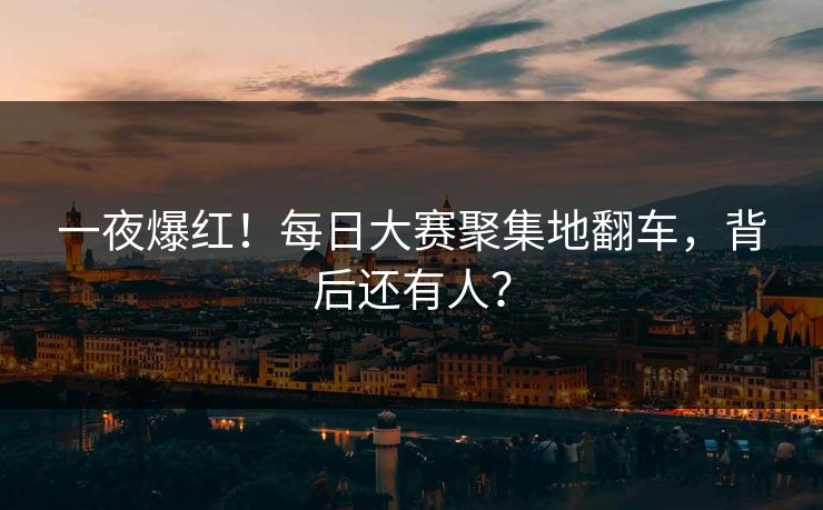 一夜爆红！每日大赛聚集地翻车，背后还有人？