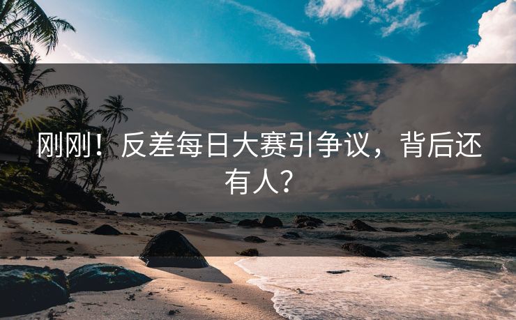 刚刚！反差每日大赛引争议，背后还有人？