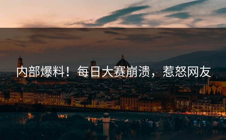 内部爆料！每日大赛崩溃，惹怒网友