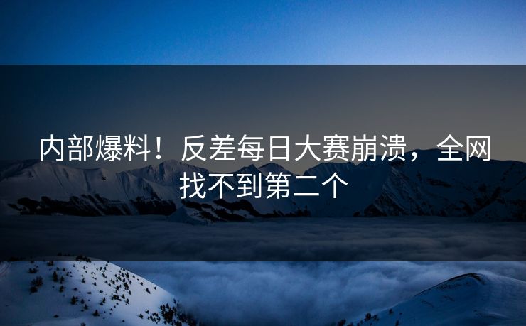 内部爆料！反差每日大赛崩溃，全网找不到第二个