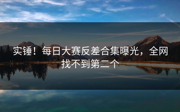 实锤！每日大赛反差合集曝光，全网找不到第二个