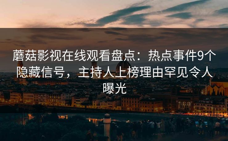 蘑菇影视在线观看盘点：热点事件9个隐藏信号，主持人上榜理由罕见令人曝光