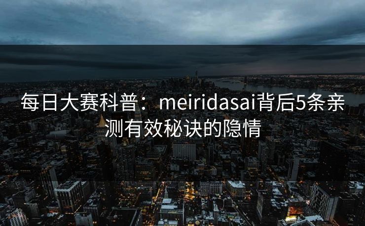 每日大赛科普：meiridasai背后5条亲测有效秘诀的隐情