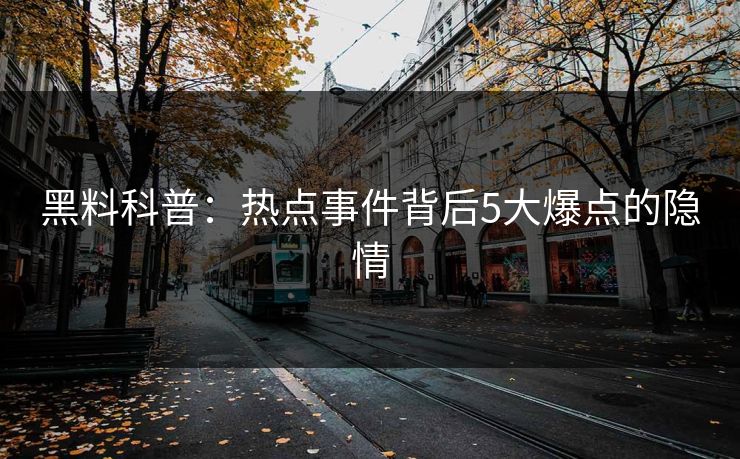 黑料科普：热点事件背后5大爆点的隐情