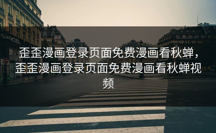 歪歪漫画登录页面免费漫画看秋蝉,歪歪漫画登录页面免费漫画看秋蝉视频 歪歪漫画登录页面免费漫画看秋蝉,歪歪漫画登录页面免费漫画看秋蝉视频